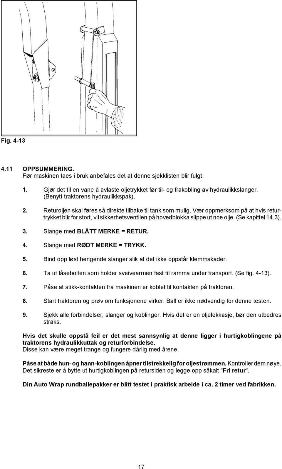 Vær oppmerksom på at hvis returtrykket blir for stort, vil sikkerhetsventilen på hovedblokka slippe ut noe olje. (Se kapittel 14.3). 3. Slange med BLÅTT MERKE = RETUR. 4.