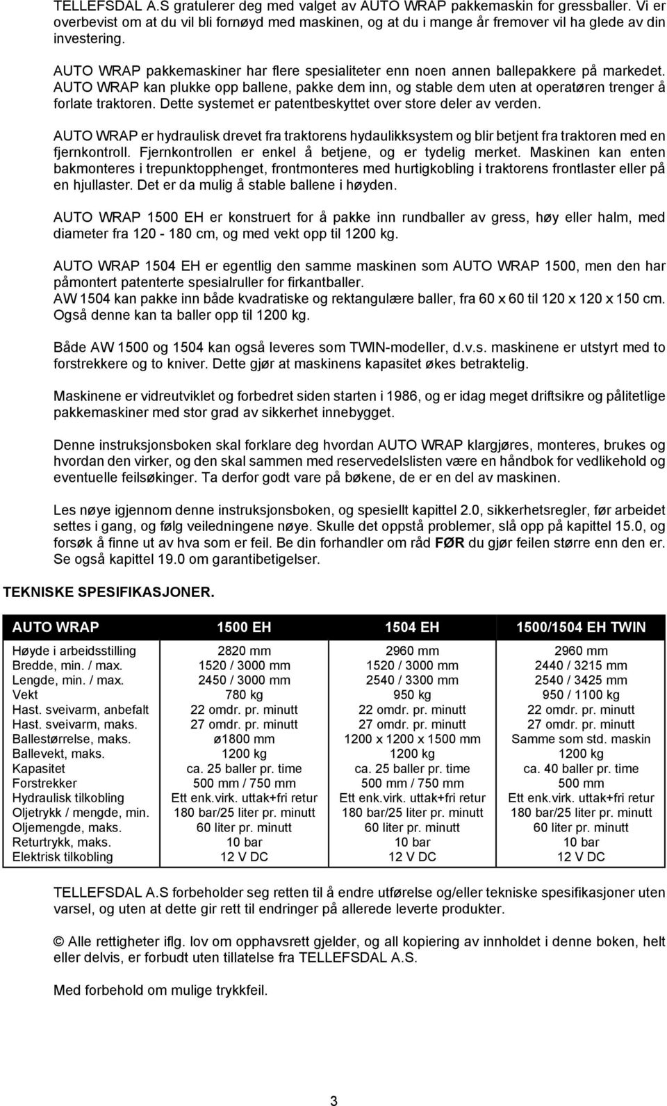 Dette systemet er patentbeskyttet over store deler av verden. AUTO WRAP er hydraulisk drevet fra traktorens hydaulikksystem og blir betjent fra traktoren med en fjernkontroll.