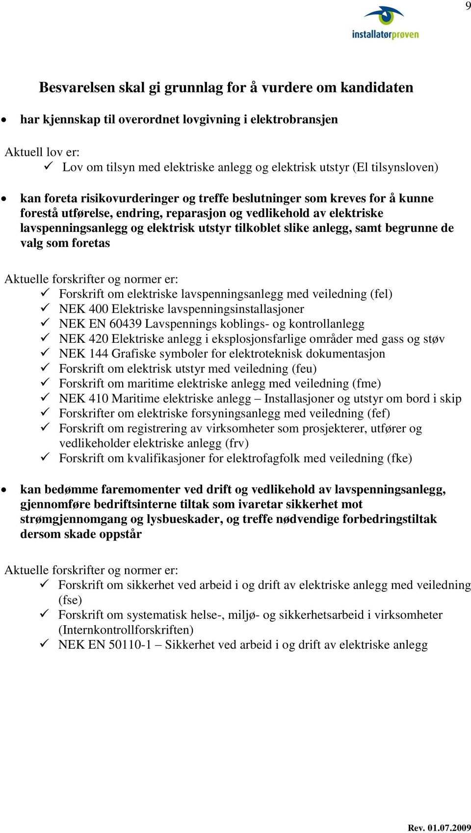 tilkoblet slike anlegg, samt begrunne de valg som foretas Aktuelle forskrifter og normer er: Forskrift om elektriske lavspenningsanlegg med veiledning (fel) NEK 400 Elektriske