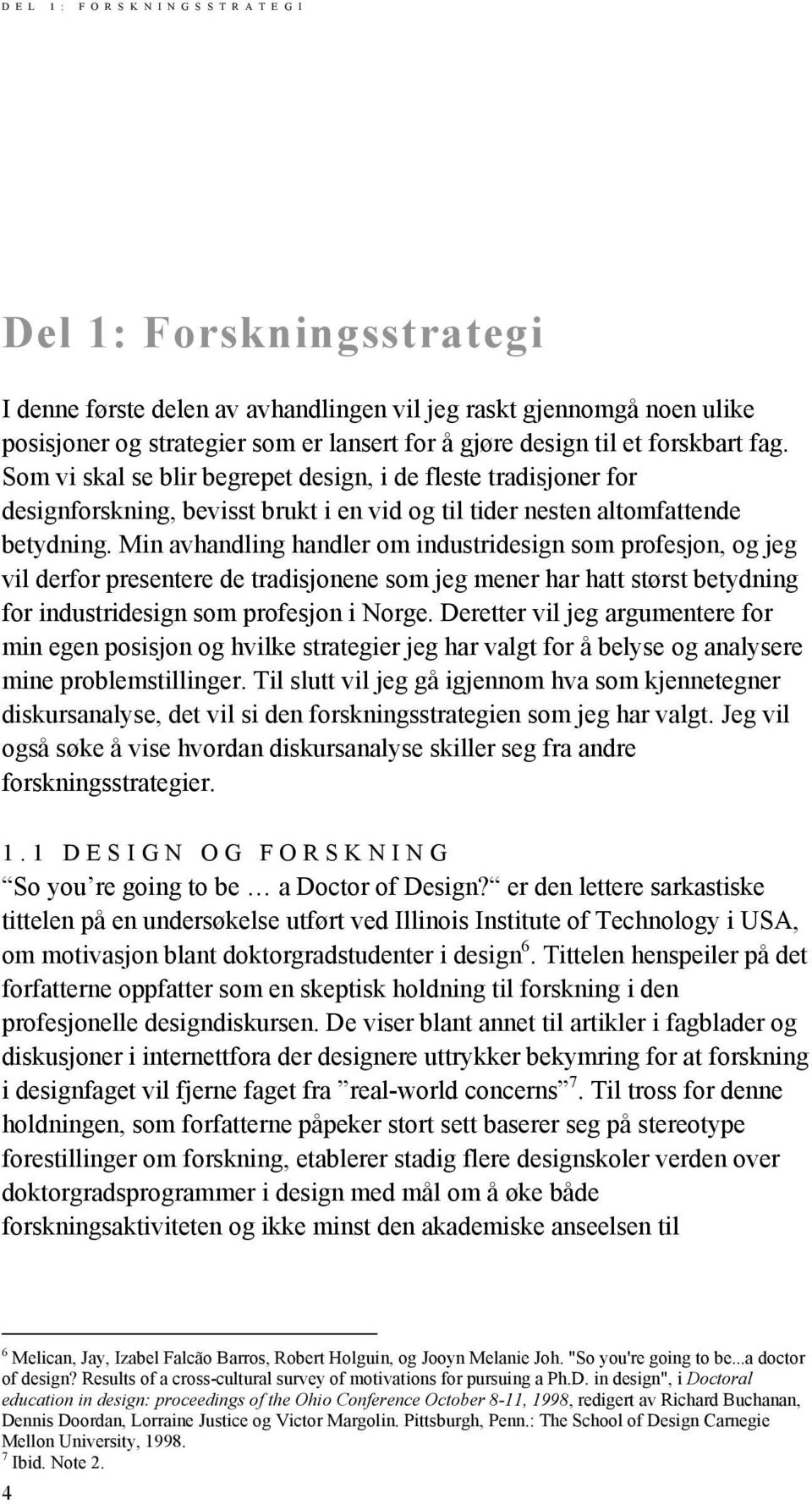 Min avhandling handler om industridesign som profesjon, og jeg vil derfor presentere de tradisjonene som jeg mener har hatt størst betydning for industridesign som profesjon i Norge.