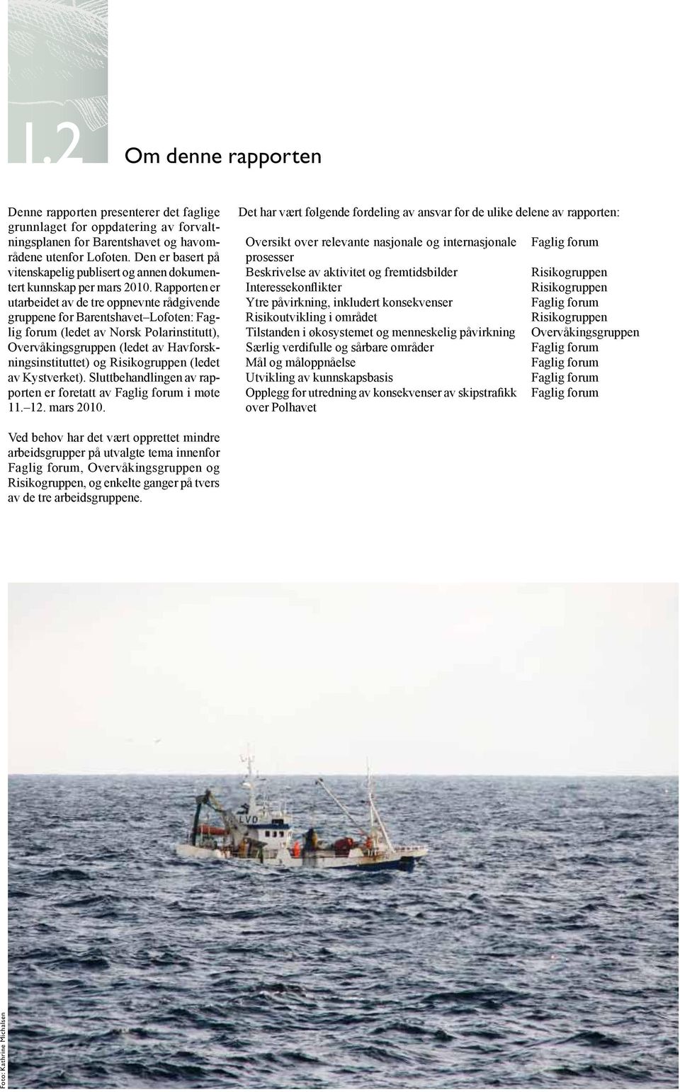 Rapporten er utarbeidet av de tre oppnevnte rådgivende gruppene for Barentshavet Lofoten: Faglig forum (ledet av Norsk Polarinstitutt), Overvåkingsgruppen (ledet av Havforskningsinstituttet) og