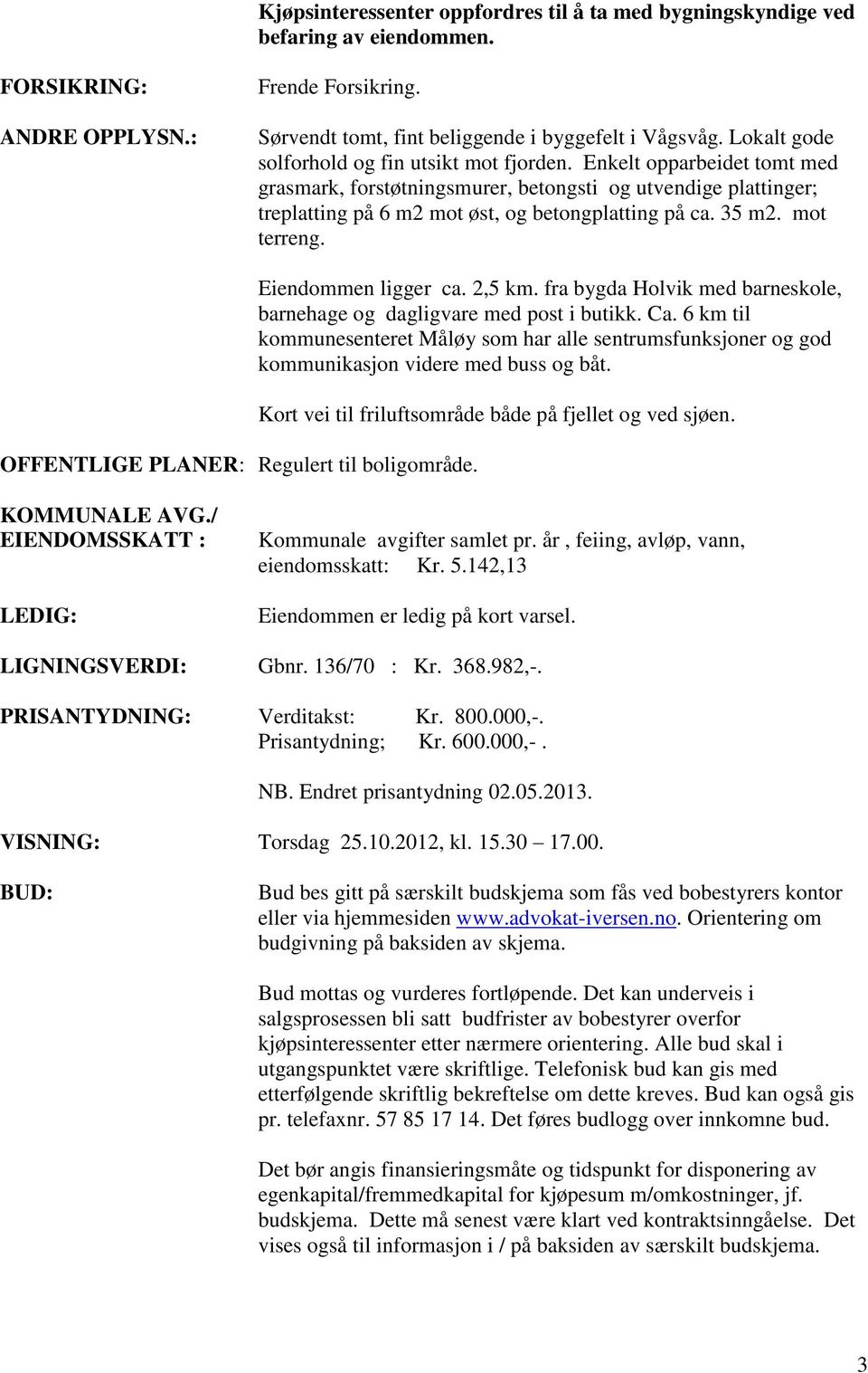 35 m2. mot terreng. OFFENTLIGE PLANER: Regulert til boligområde. Eiendommen ligger ca. 2,5 km. fra bygda Holvik med barneskole, barnehage og dagligvare med post i butikk. Ca.