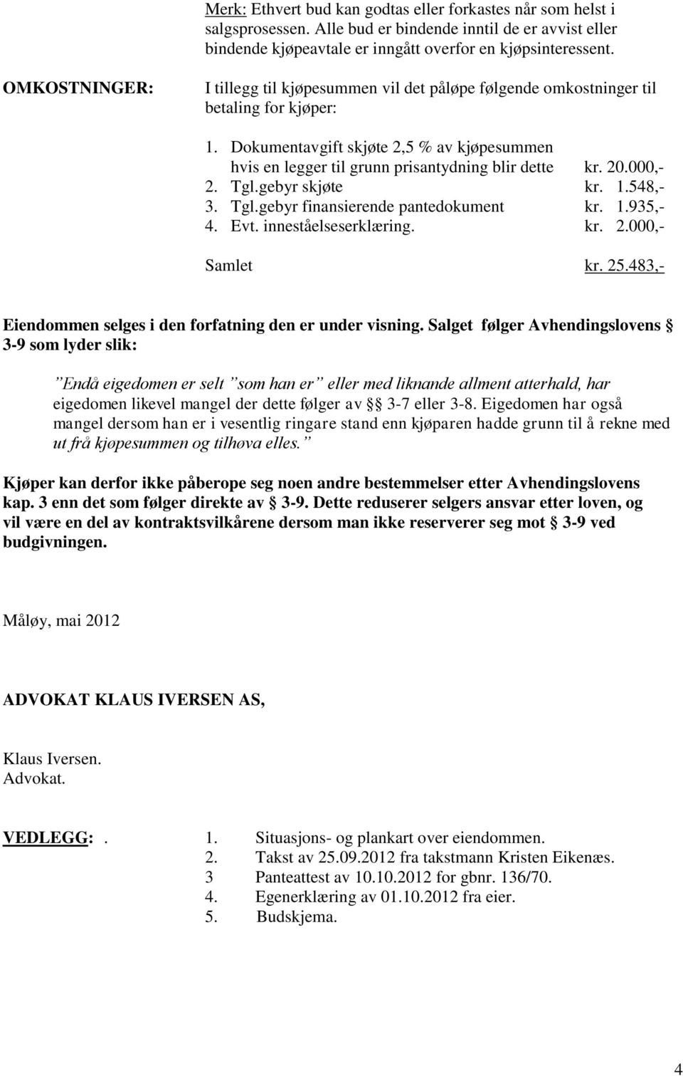 Dokumentavgift skjøte 2,5 % av kjøpesummen hvis en legger til grunn prisantydning blir dette kr. 20.000,- 2. Tgl.gebyr skjøte kr. 1.548,- 3. Tgl.gebyr finansierende pantedokument kr. 1.935,- 4. Evt.