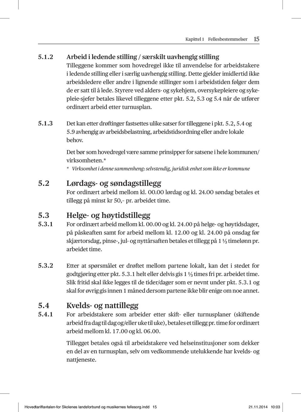 Styrere ved alders- og sykehjem, oversykepleiere og sykepleie-sjefer betales likevel tilleggene etter pkt. 5.2, 5.3 og 5.4 når de utfører ordinært arbeid etter turnusplan. 5.1.