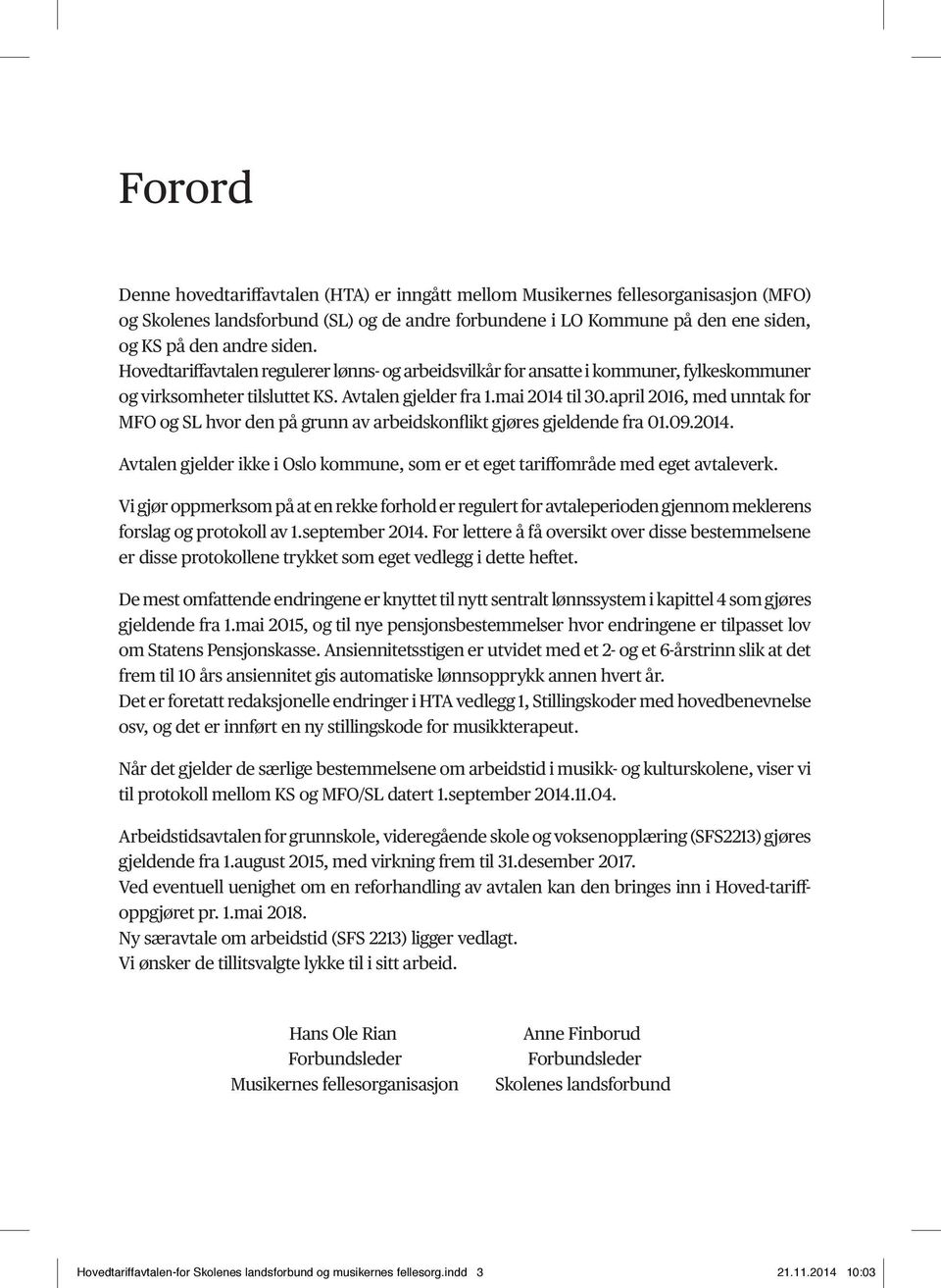 april 2016, med unntak for MFO og SL hvor den på grunn av arbeidskonflikt gjøres gjeldende fra 01.09.2014. Avtalen gjelder ikke i Oslo kommune, som er et eget tariffområde med eget avtaleverk.