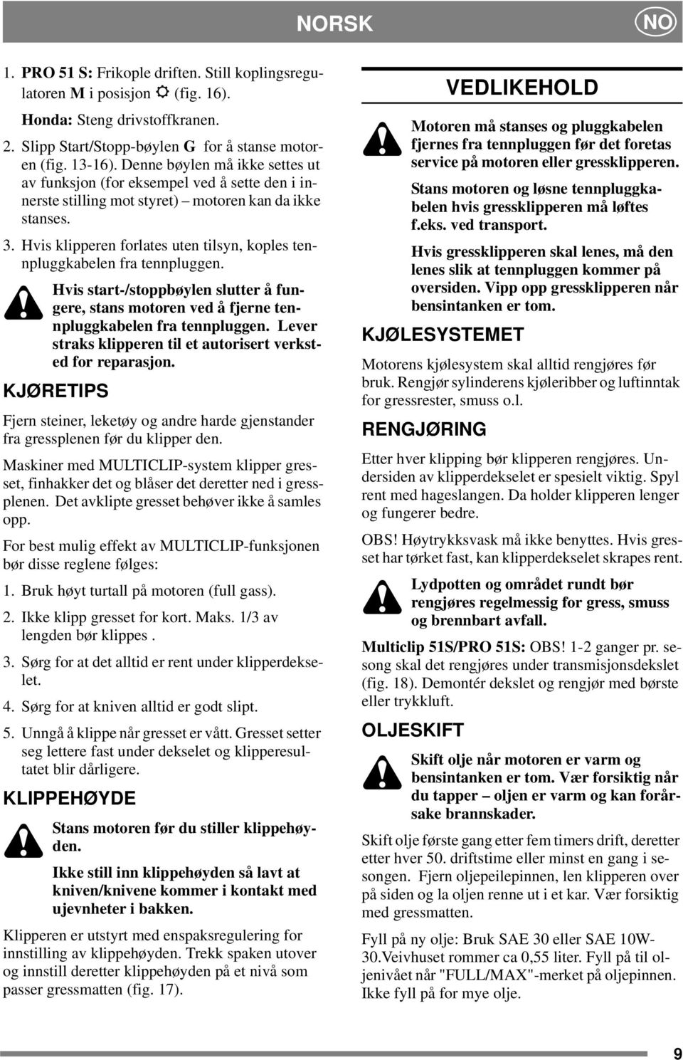 Hvis klipperen forlates uten tilsyn, koples tennpluggkabelen fra tennpluggen. Hvis start-/stoppbøylen slutter å fungere, stans motoren ved å fjerne tennpluggkabelen fra tennpluggen.