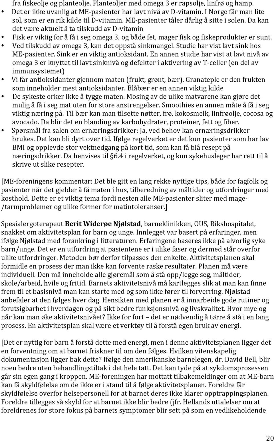 Da kan det være aktuelt å ta tilskudd av D-vitamin Fisk er viktig for å få i seg omega 3, og både fet, mager fisk og fiskeprodukter er sunt. Ved tilskudd av omega 3, kan det oppstå sinkmangel.