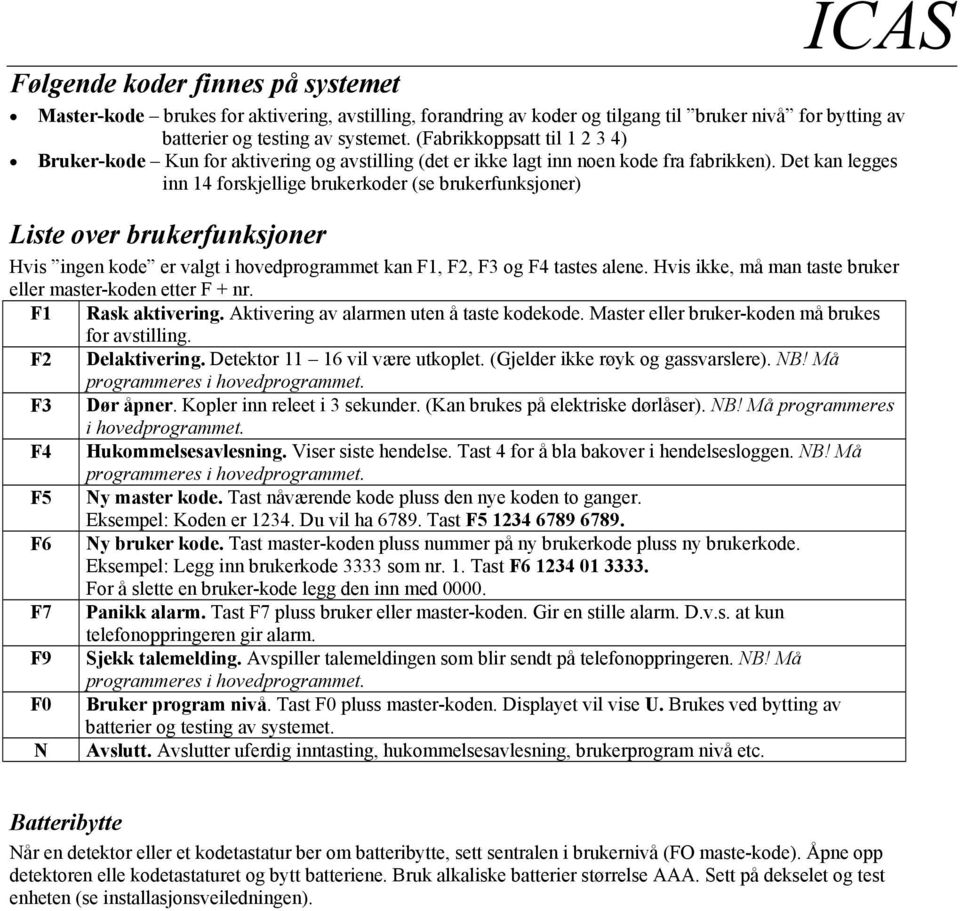 Det kan legges inn 14 forskjellige brukerkoder (se brukerfunksjoner) Liste over brukerfunksjoner Hvis ingen kode er valgt i hovedprogrammet kan F1, F2, F3 og F4 tastes alene.