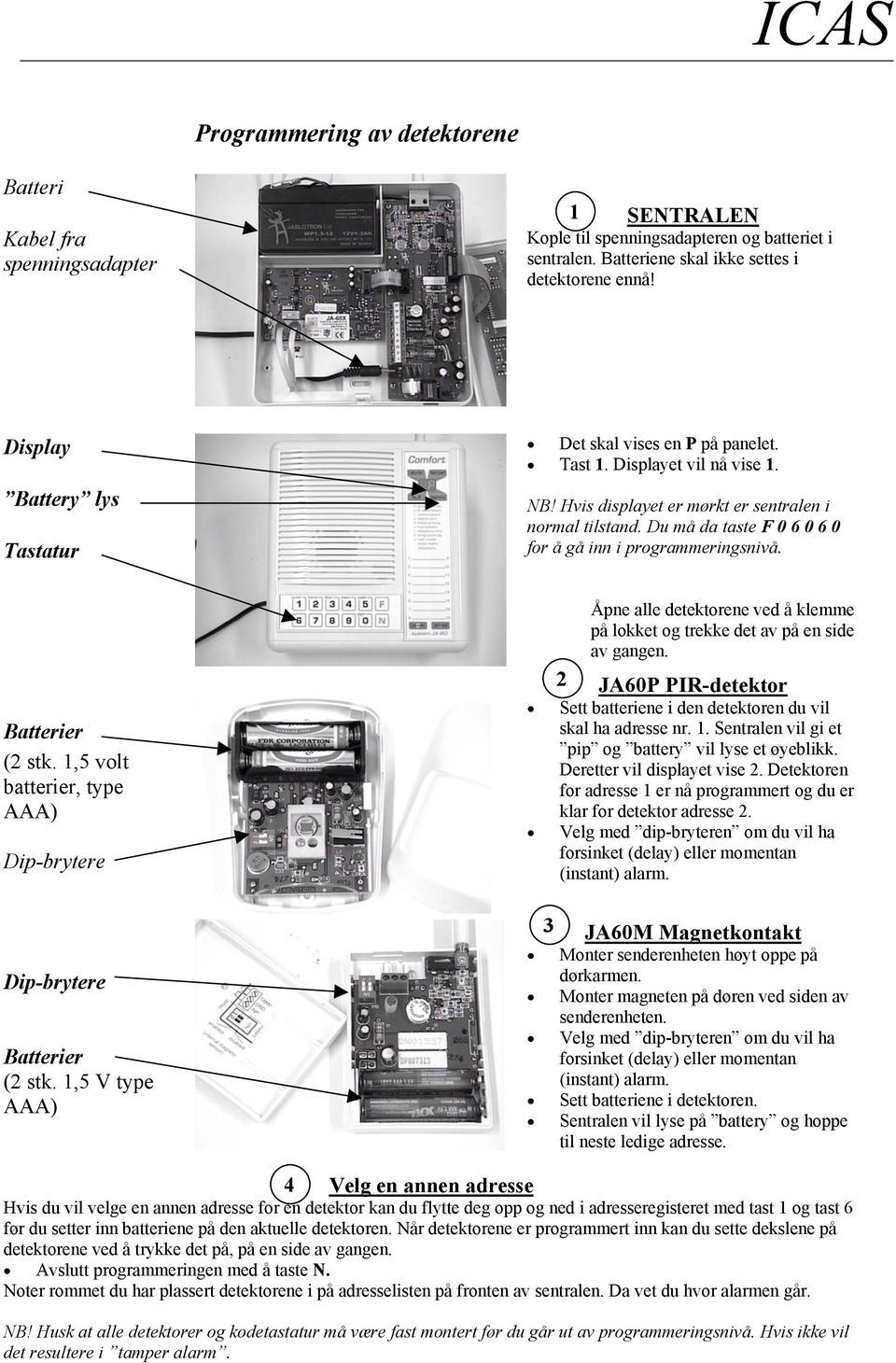 Du må da taste F 0 6 0 6 0 for å gå inn i programmeringsnivå. (2 stk. 1,5 volt batterier, type Dip-brytere Dip-brytere (2 stk.