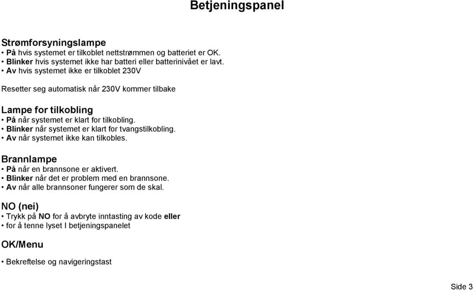 Blinker når systemet er klart for tvangstilkobling. Av når systemet ikke kan tilkobles. Brannlampe På når en brannsone er aktivert.