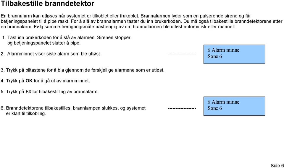 Følg samme fremgangsmåte uavhengig av om brannalarmen ble utløst automatisk eller manuelt. 1. Tast inn brukerkoden for å slå av alarmen. Sirenen stopper, og betjeningspanelet slutter å pipe. 2.