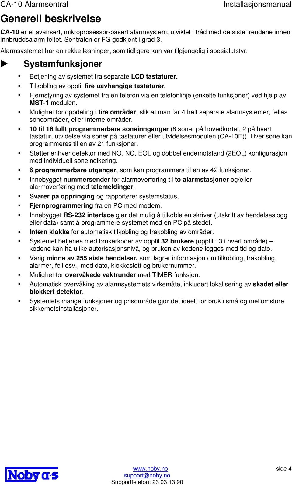 Tilkobling av opptil fire uavhengige tastaturer. Fjernstyring av systemet fra en telefon via en telefonlinje (enkelte funksjoner) ved hjelp av MST-1 modulen.