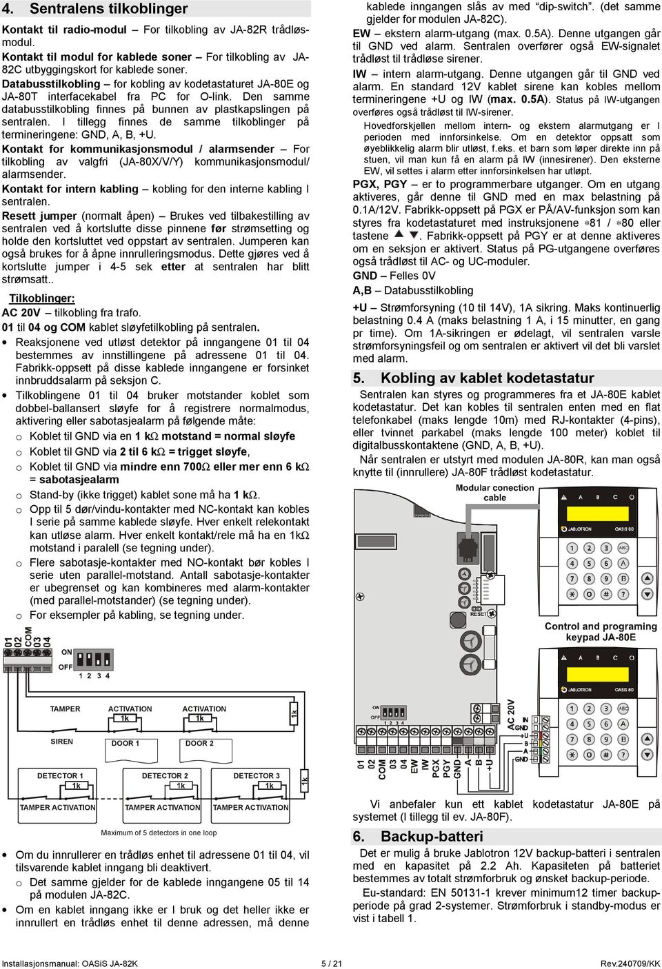 I tillegg finnes de samme tilkoblinger på termineringene: GND, A, B, +U. Kontakt for kommunikasjonsmodul / alarmsender For tilkobling av valgfri (JA-80X/V/Y) kommunikasjonsmodul/ alarmsender.