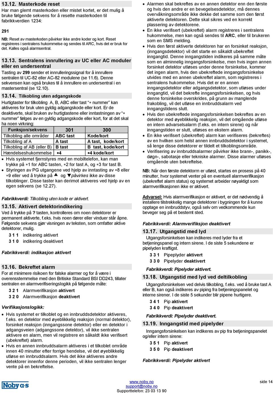 andre koder og kort. Reset registreres i sentralens hukommelse og sendes til ARC, hvis det er bruk for det. Kalles også alarmsentral. 13.