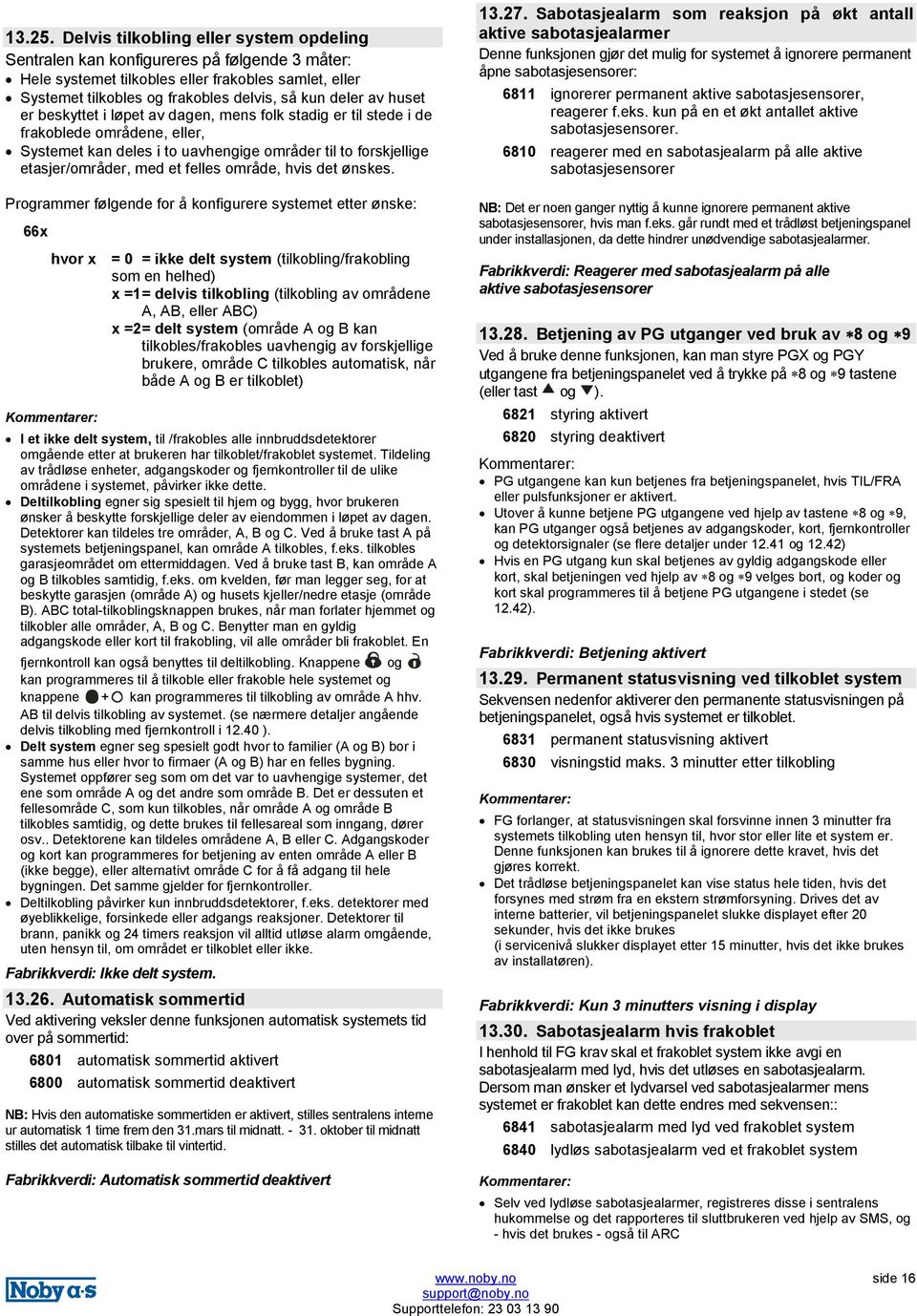 huset er beskyttet i løpet av dagen, mens folk stadig er til stede i de frakoblede områdene, eller, Systemet kan deles i to uavhengige områder til to forskjellige etasjer/områder, med et felles