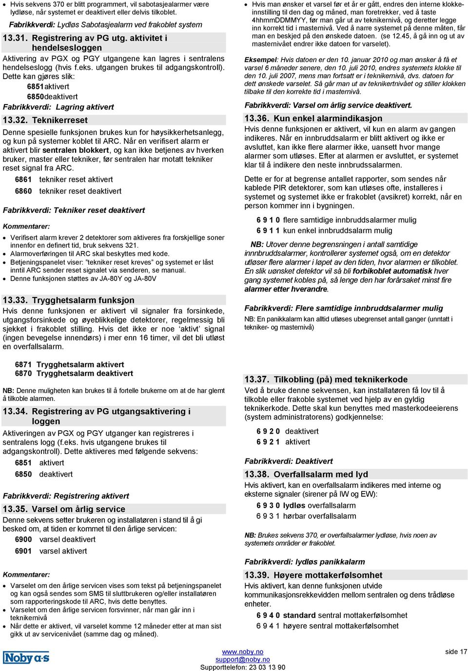 Dette kan gjøres slik: 6851aktivert 6850deaktivert Fabrikkverdi: Lagring aktivert 13.32. Teknikerreset Denne spesielle funksjonen brukes kun for høysikkerhetsanlegg, og kun på systemer koblet til ARC.