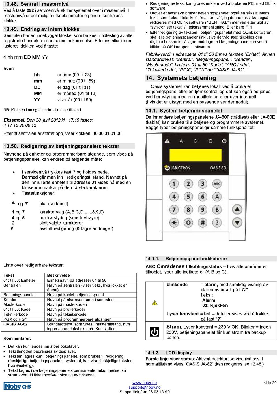 Etter installasjonen justeres klokken ved å taste: 4 hh mm DD MM YY hvor: hh er time (00 til 23) mm er minutt (00 til 59) DD er dag (01 til 31) MM er måned (01 til 12) YY viser år (00 til 99) NB: