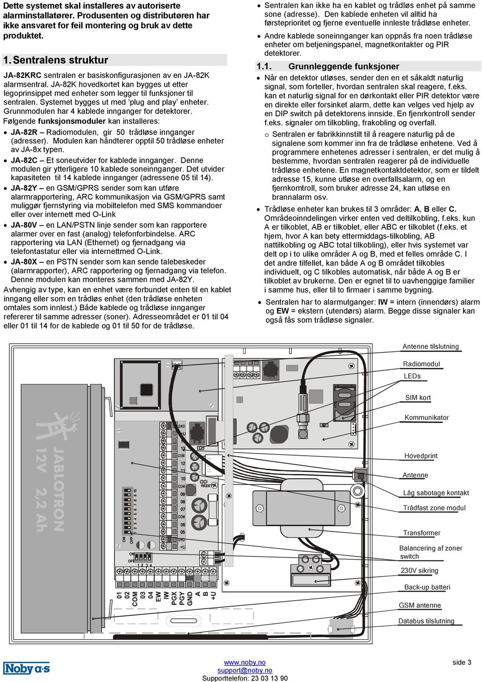 Systemet bygges ut med plug and play enheter. Grunnmodulen har 4 kablede innganger for detektorer. Følgende funksjonsmoduler kan installeres: JA-82R Radiomodulen, gir 50 trådløse innganger (adresser).