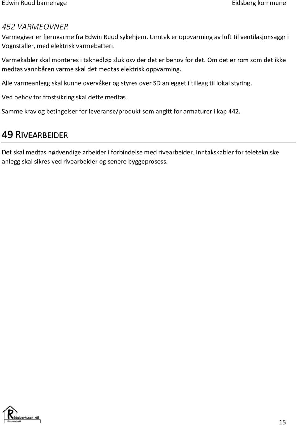 Alle varmeanlegg skal kunne overvåker og styres over SD anlegget i tillegg til lokal styring. Ved behov for frostsikring skal dette medtas.