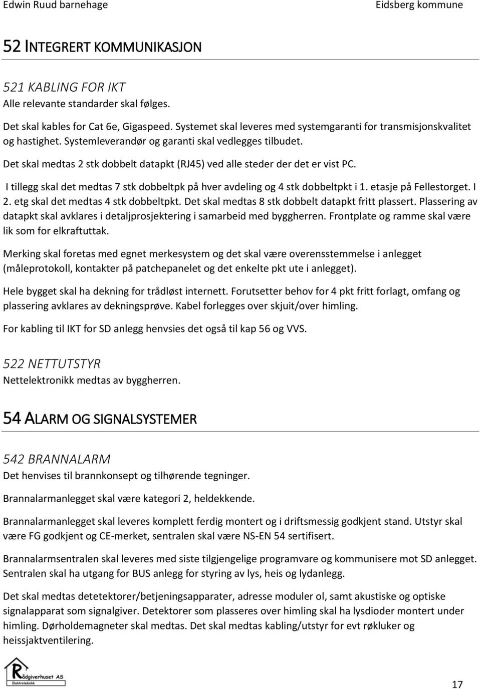 Det skal medtas 2 stk dobbelt datapkt (RJ45) ved alle steder der det er vist PC. I tillegg skal det medtas 7 stk dobbeltpk på hver avdeling og 4 stk dobbeltpkt i 1. etasje på Fellestorget. I 2.