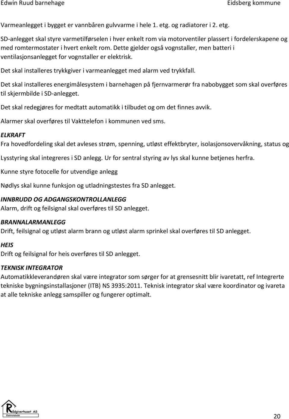 Dette gjelder også vognstaller, men batteri i ventilasjonsanlegget for vognstaller er elektrisk. Det skal installeres trykkgiver i varmeanlegget med alarm ved trykkfall.