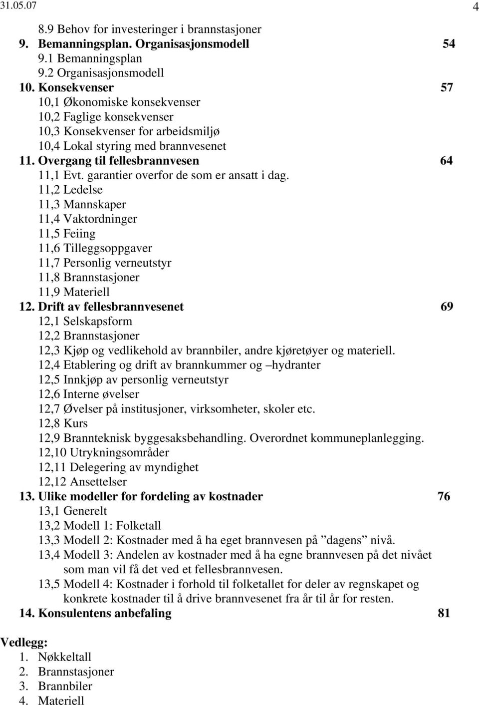 garantier overfor de som er ansatt i dag. 11,2 Ledelse 11,3 Mannskaper 11,4 Vaktordninger 11,5 Feiing 11,6 Tilleggsoppgaver 11,7 Personlig verneutstyr 11,8 Brannstasjoner 11,9 Materiell 12.