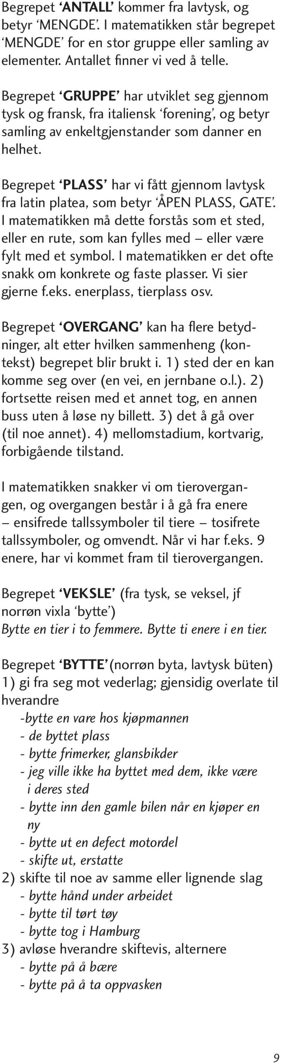 Begrepet PLASS har vi fått gjennom lavtysk fra latin platea, som betyr ÅPEN PLASS, GATE. I matematikken må dette forstås som et sted, eller en rute, som kan fylles med eller være fylt med et symbol.