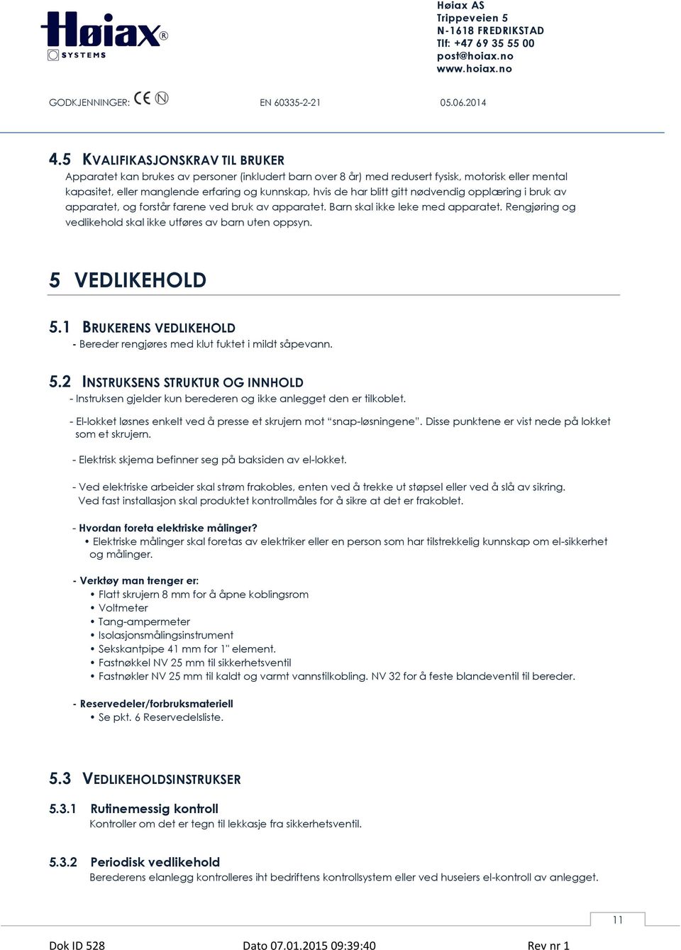 5 VEDLIKEHOLD 5.1 BRUKERENS VEDLIKEHOLD - Bereder rengjøres med klut fuktet i mildt såpevann. 5.2 INSTRUKSENS STRUKTUR OG INNHOLD - Instruksen gjelder kun berederen og ikke anlegget den er tilkoblet.