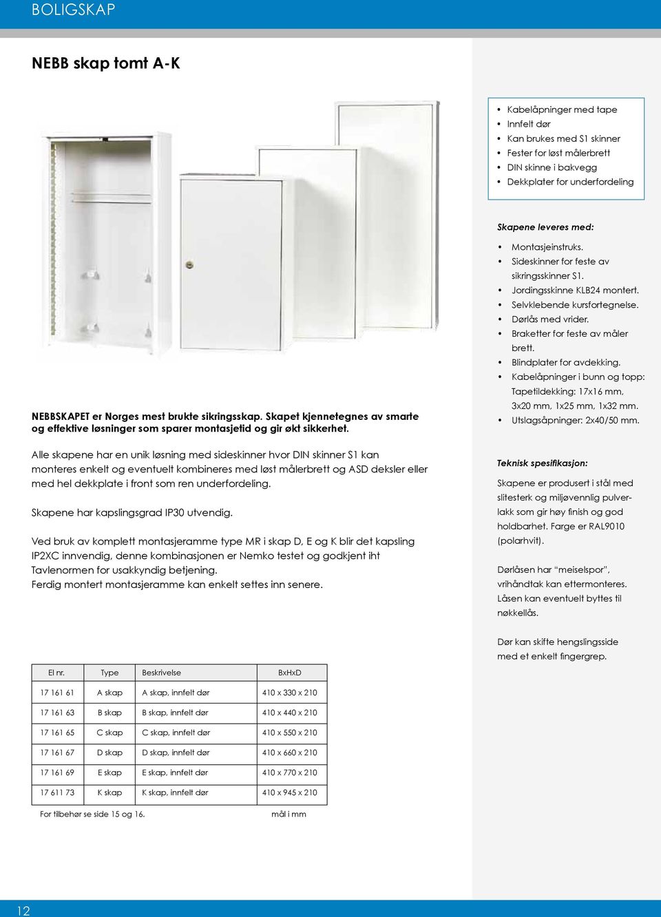 Alle skapene har en unik løsning med sideskinner hvor DIN skinner S1 kan monteres enkelt og eventuelt kombineres med løst målerbrett og ASD deksler eller med hel dekkplate i front som ren