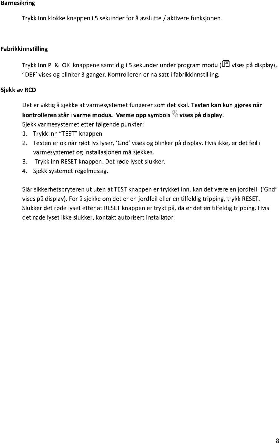 Det er viktig å sjekke at varmesystemet fungerer som det skal. Testen kan kun gjøres når kontrolleren står i varme modus. Varme opp symbols vises på display.