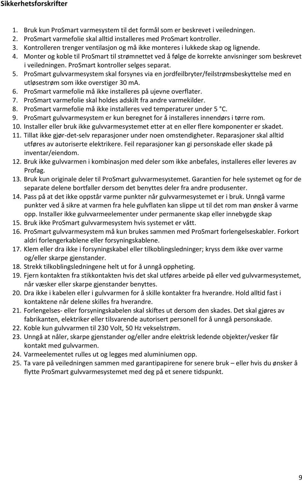 ProSmart kontroller selges separat. 5. ProSmart gulvvarmesystem skal forsynes via en jordfeilbryter/feilstrømsbeskyttelse med en utløsestrøm som ikke overstiger 30 ma. 6.