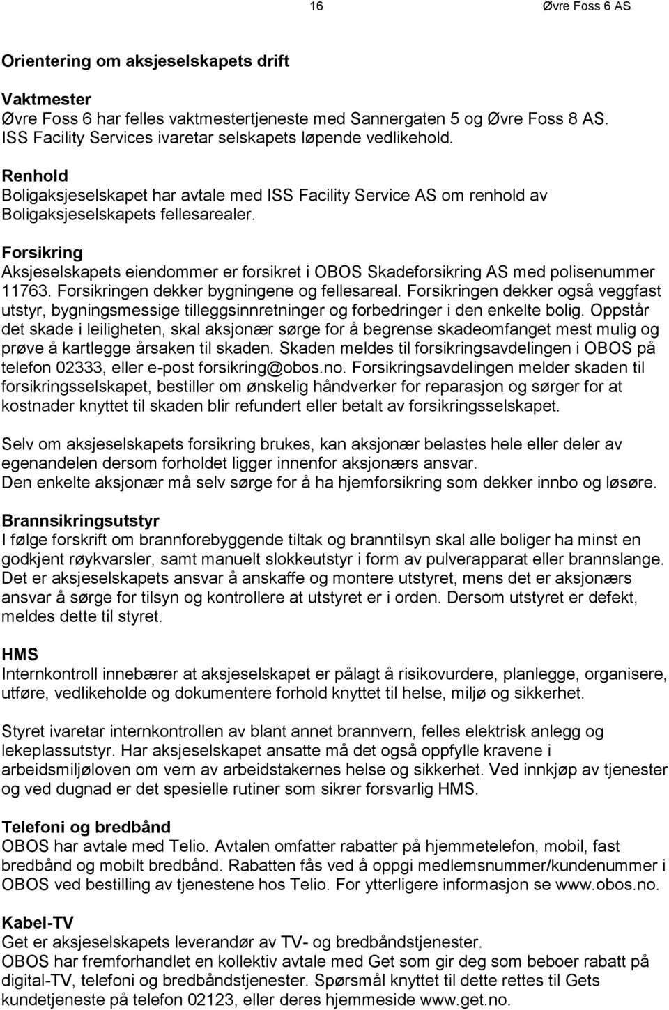 Forsikring Aksjeselskapets eiendommer er forsikret i OBOS Skadeforsikring AS med polisenummer 11763. Forsikringen dekker bygningene og fellesareal.