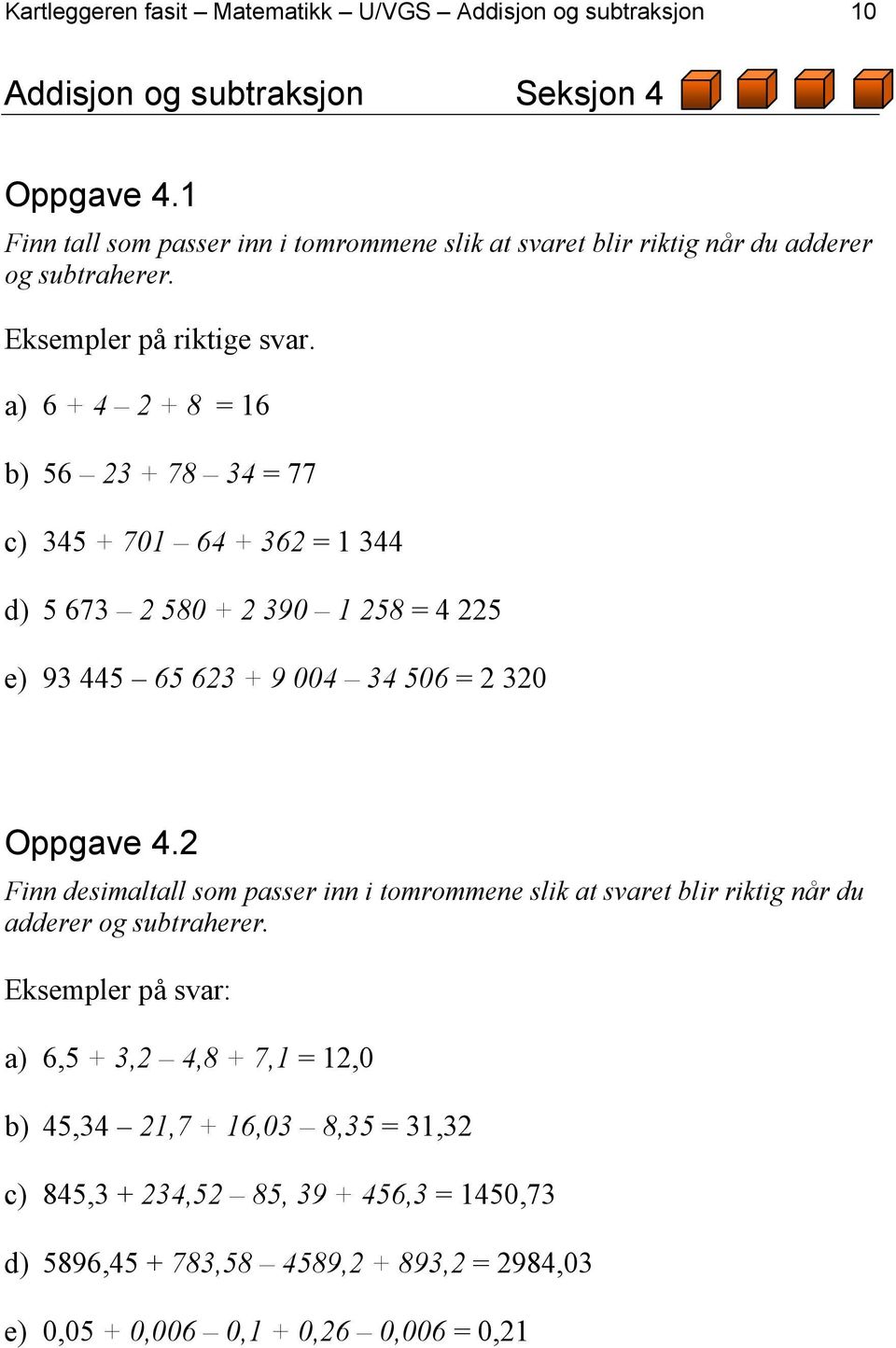 a) 6 + 4 2 + 8 = 16 b) 56 23 + 78 34 = 77 c) 345 + 701 64 + 362 = 1 344 d) 5 673 2 580 + 2 390 1 258 = 4 225 e) 93 445 65 623 + 9 004 34 506 = 2 320 Oppgave 4.