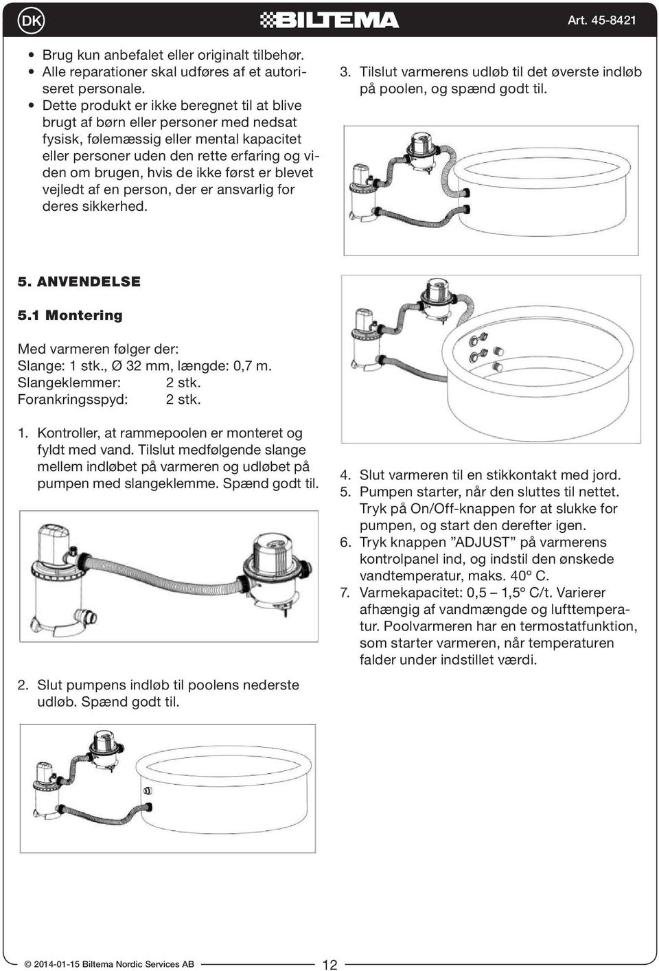 først er blevet vejledt af en person, der er ansvarlig for deres sikkerhed. 3. Tilslut varmerens udløb til det øverste indløb på poolen, og spænd godt til. 5. ANVENDELSE 5.