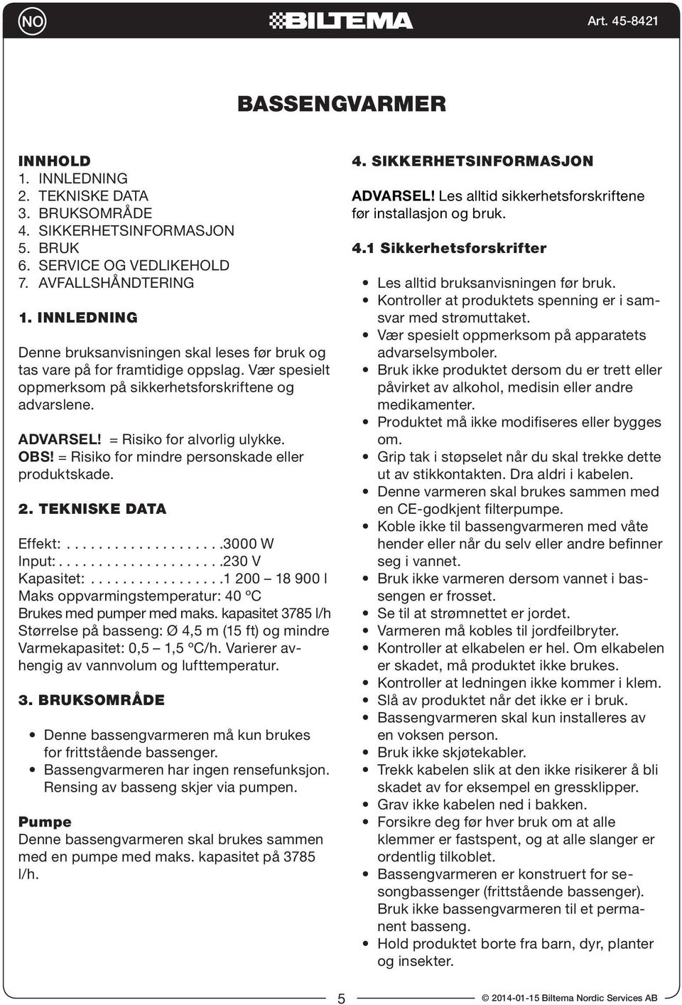 OBS! = Risiko for mindre personskade eller produktskade. 2. TEKNISKE DATA Effekt:....................3000 W Input:.....................230 V Kapasitet:.