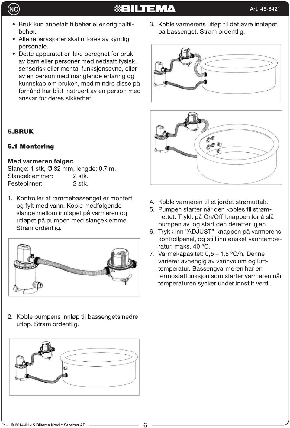 disse på forhånd har blitt instruert av en person med ansvar for deres sikkerhet. 3. Koble varmerens utløp til det øvre innløpet på bassenget. Stram ordentlig. 5. BRUK 5.