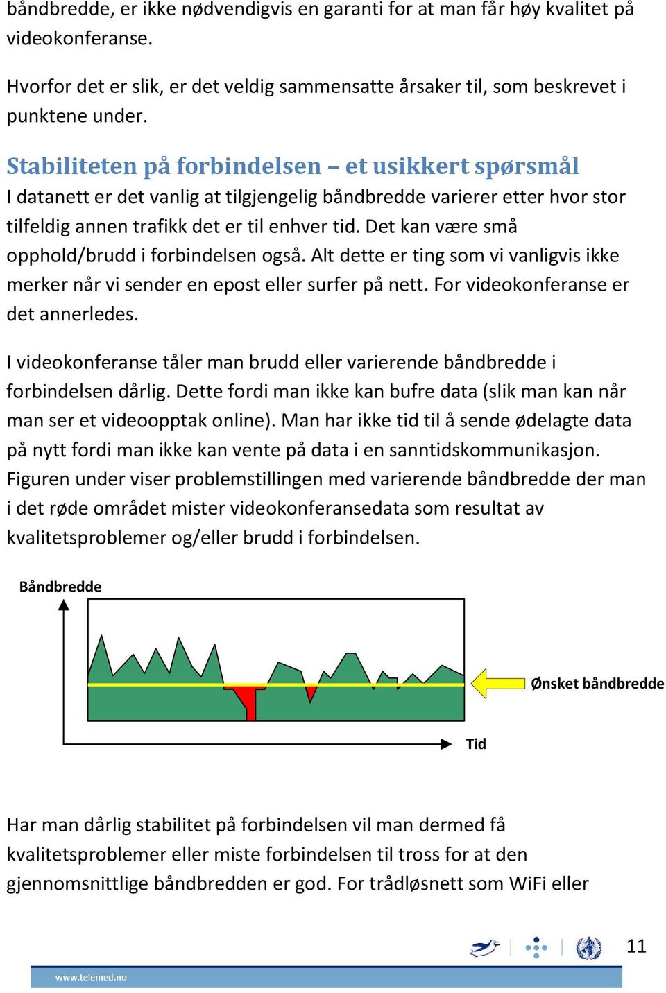 Det kan være små opphold/brudd i forbindelsen også. Alt dette er ting som vi vanligvis ikke merker når vi sender en epost eller surfer på nett. For videokonferanse er det annerledes.