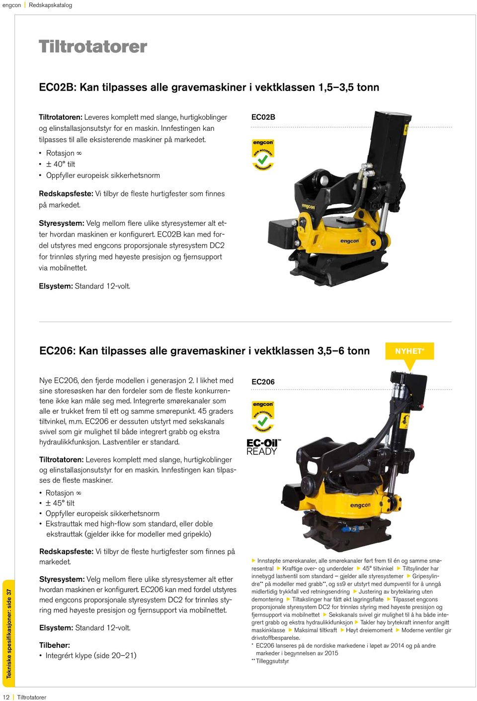 Rotasjon ± 40 tilt Oppfyller europeisk sikkerhetsnorm EC02B Redskapsfeste: Vi tilbyr de fleste hurtigfester som finnes på markedet.