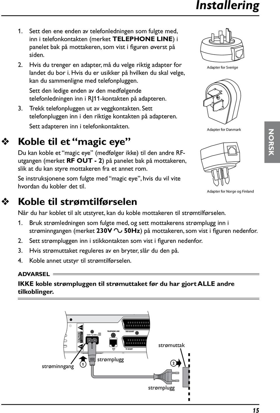 Sett den ledige enden av den medfølgende telefonledningen inn i RJ11-kontakten på adapteren. 3. Trekk telefonpluggen ut av veggkontakten. Sett telefonpluggen inn i den riktige kontakten på adapteren.