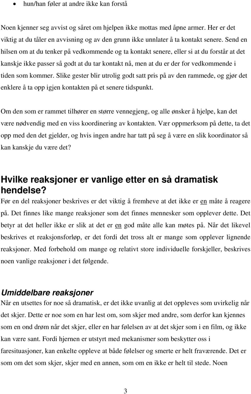 Send en hilsen om at du tenker på vedkommende og ta kontakt senere, eller si at du forstår at det kanskje ikke passer så godt at du tar kontakt nå, men at du er der for vedkommende i tiden som kommer.