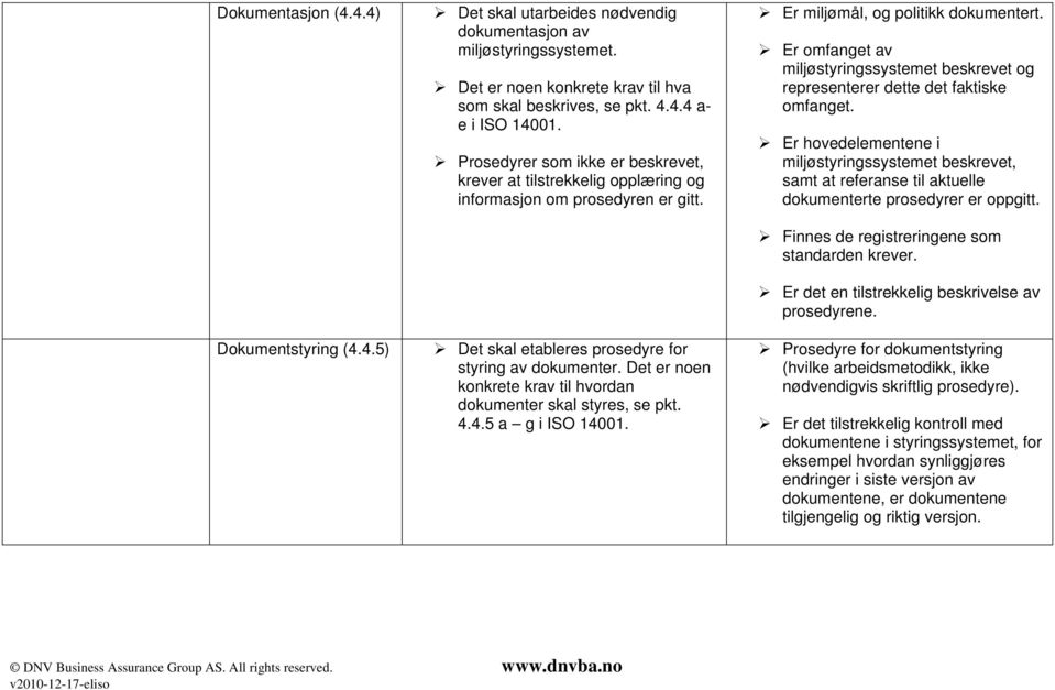 Det er noen konkrete krav til hvordan dokumenter skal styres, se pkt. 4.4.5 a g i ISO 14001. Er miljømål, og politikk dokumentert.