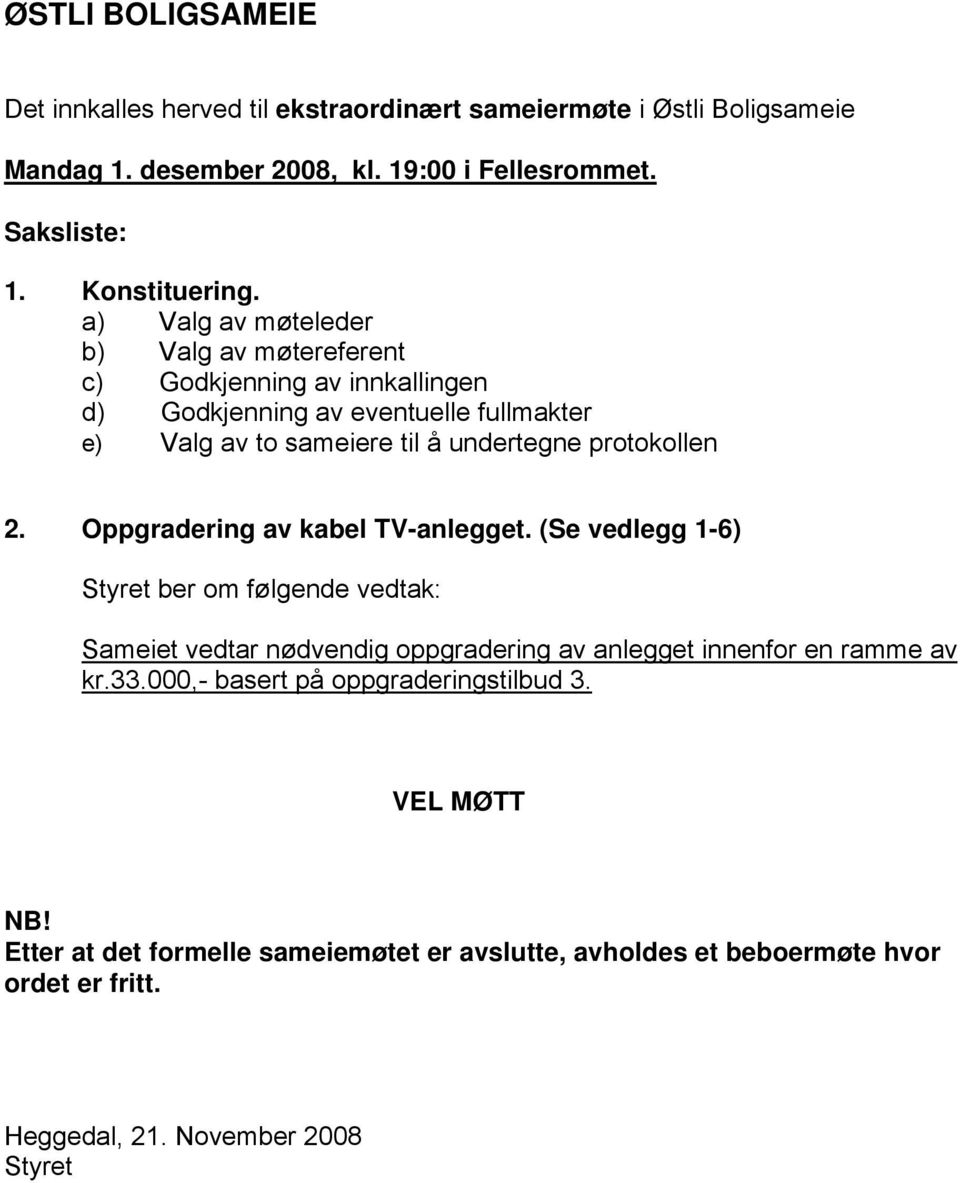 Oppgradering av kabel TV-anlegget. (Se vedlegg 1-6) Styret ber om følgende vedtak: Sameiet vedtar nødvendig oppgradering av anlegget innenfor en ramme av kr.33.