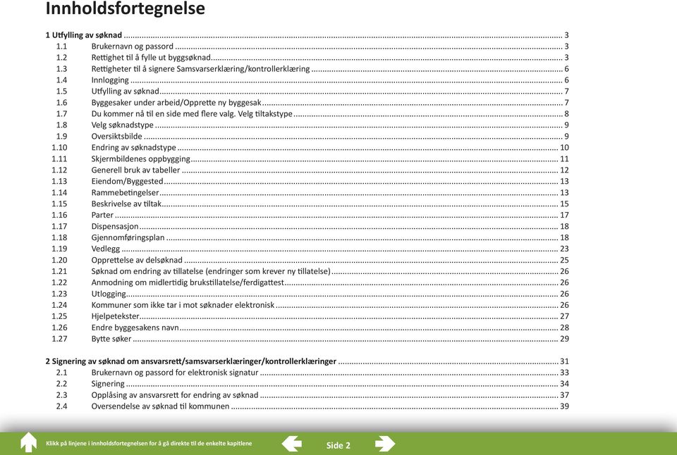 9 Oversiktsbilde... 9 1.10 Endring av søknadstype... 10 1.11 Skjermbildenes oppbygging... 11 1.12 Generell bruk av tabeller... 12 1.13 Eiendom/Byggested... 13 1.14 Rammebetingelser... 13 1.15 Beskrivelse av tiltak.