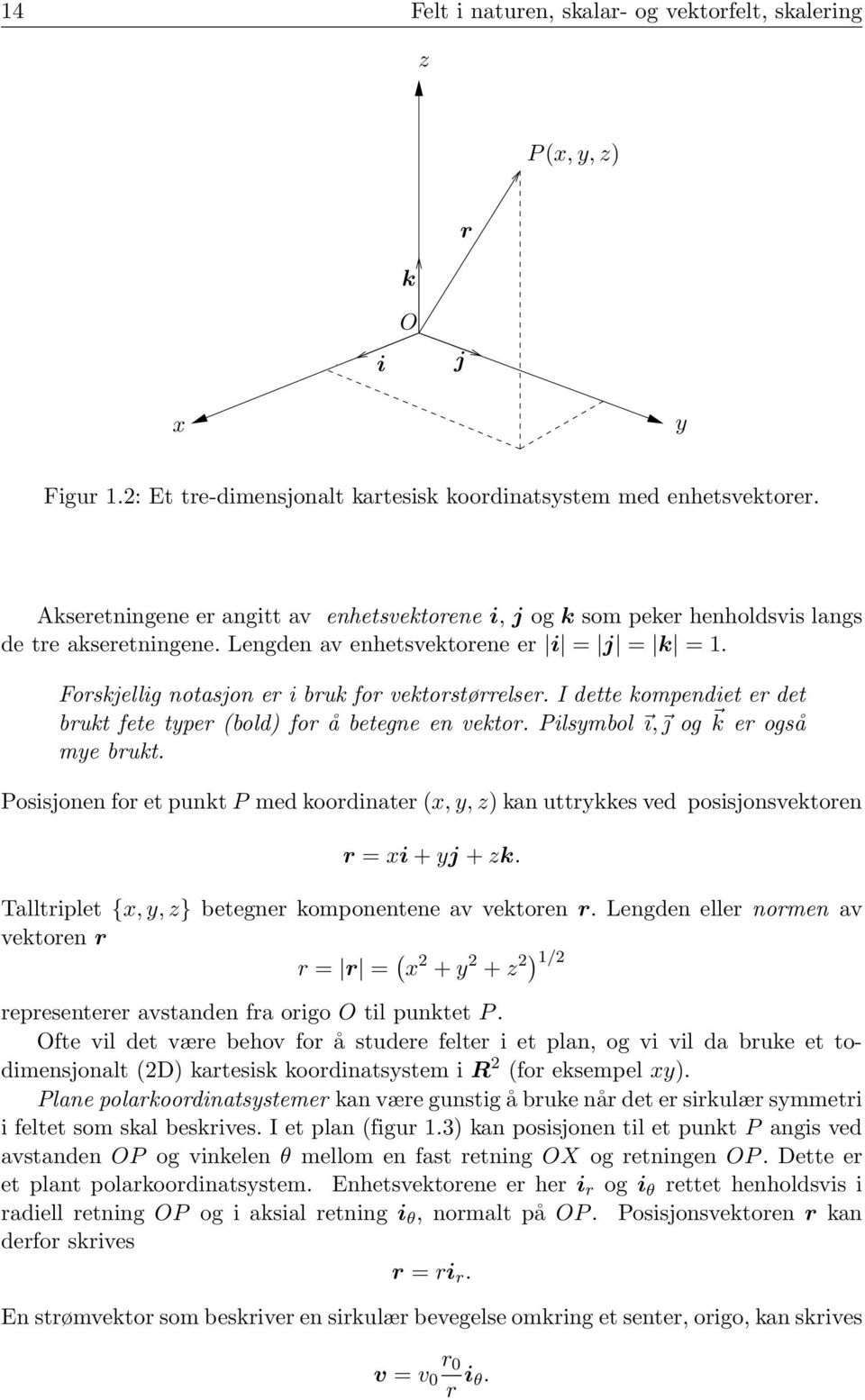 Forskjellig notasjon er i bruk for vektorstørrelser. I dette kompendiet er det brukt fete typer (bold) for å betegne en vektor. Pilsymbol ı, j og k er også mye brukt.