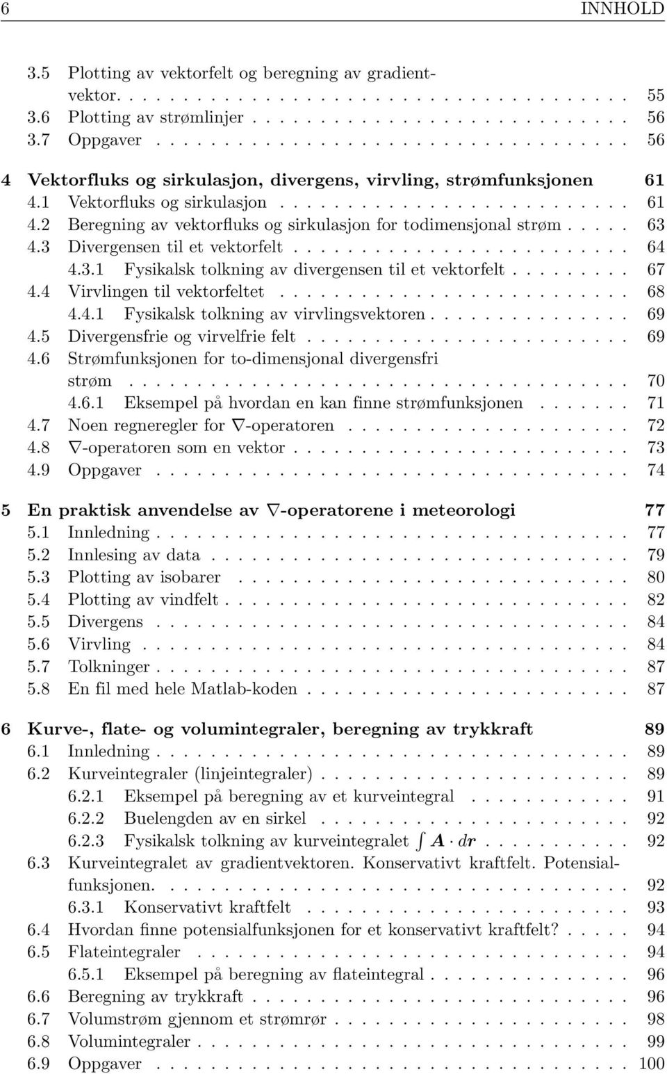 .... 63 4.3 Divergensen til et vektorfelt......................... 64 4.3.1 Fysikalsk tolkning av divergensen til et vektorfelt......... 67 4.4 Virvlingen til vektorfeltet.......................... 68 4.