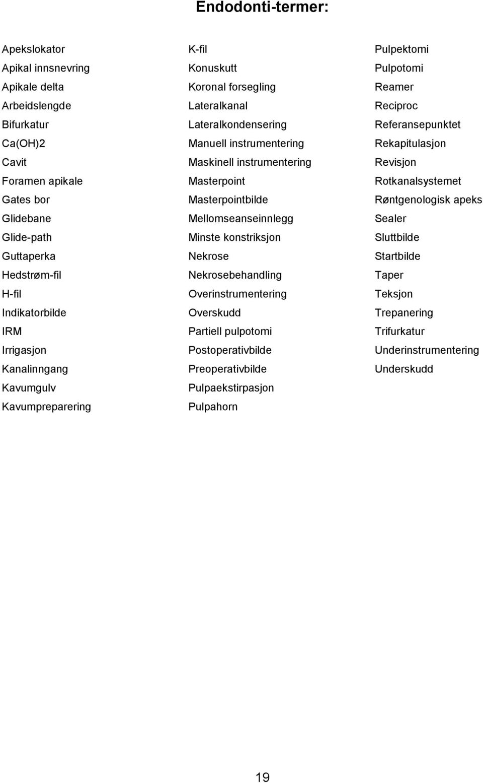 Masterpointbilde Mellomseanseinnlegg Minste konstriksjon Nekrose Nekrosebehandling Overinstrumentering Overskudd Partiell pulpotomi Postoperativbilde Preoperativbilde Pulpaekstirpasjon Pulpahorn