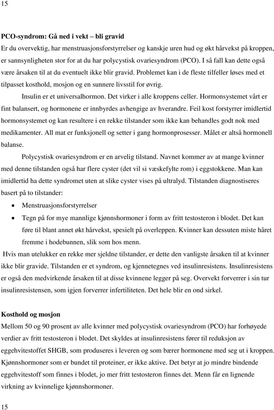 Problemet kan i de fleste tilfeller løses med et tilpasset kosthold, mosjon og en sunnere livsstil for øvrig. Insulin er et universalhormon. Det virker i alle kroppens celler.