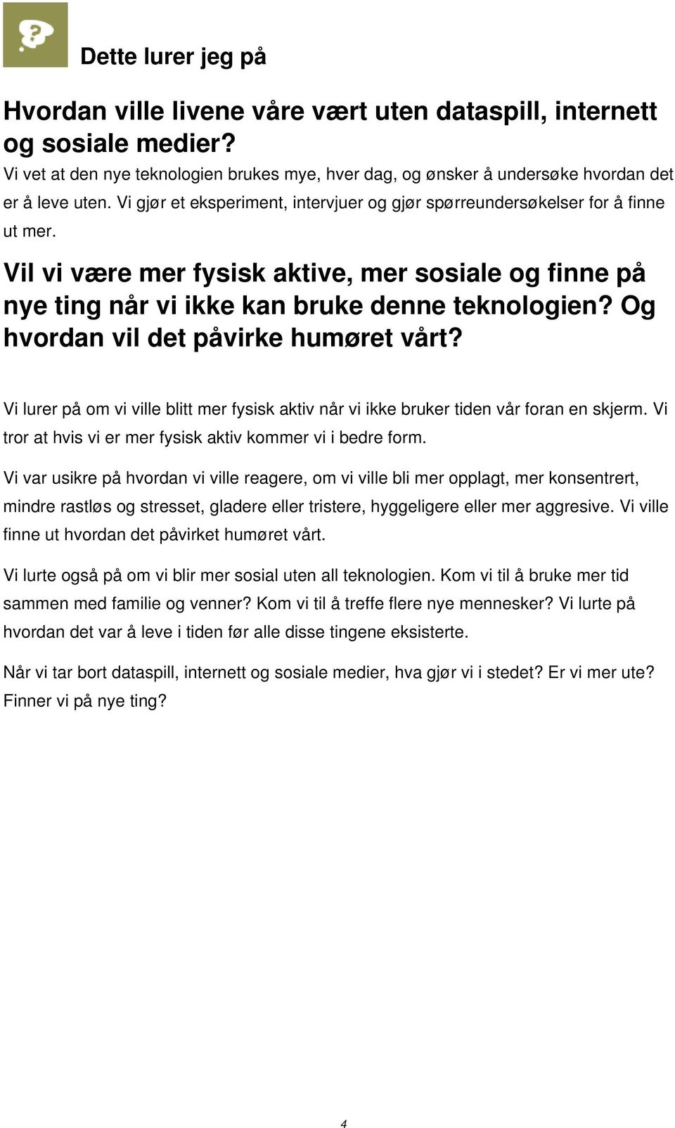 Og hvordan vil det påvirke humøret vårt? Vi lurer på om vi ville blitt mer fysisk aktiv når vi ikke bruker tiden vår foran en skjerm. Vi tror at hvis vi er mer fysisk aktiv kommer vi i bedre form.