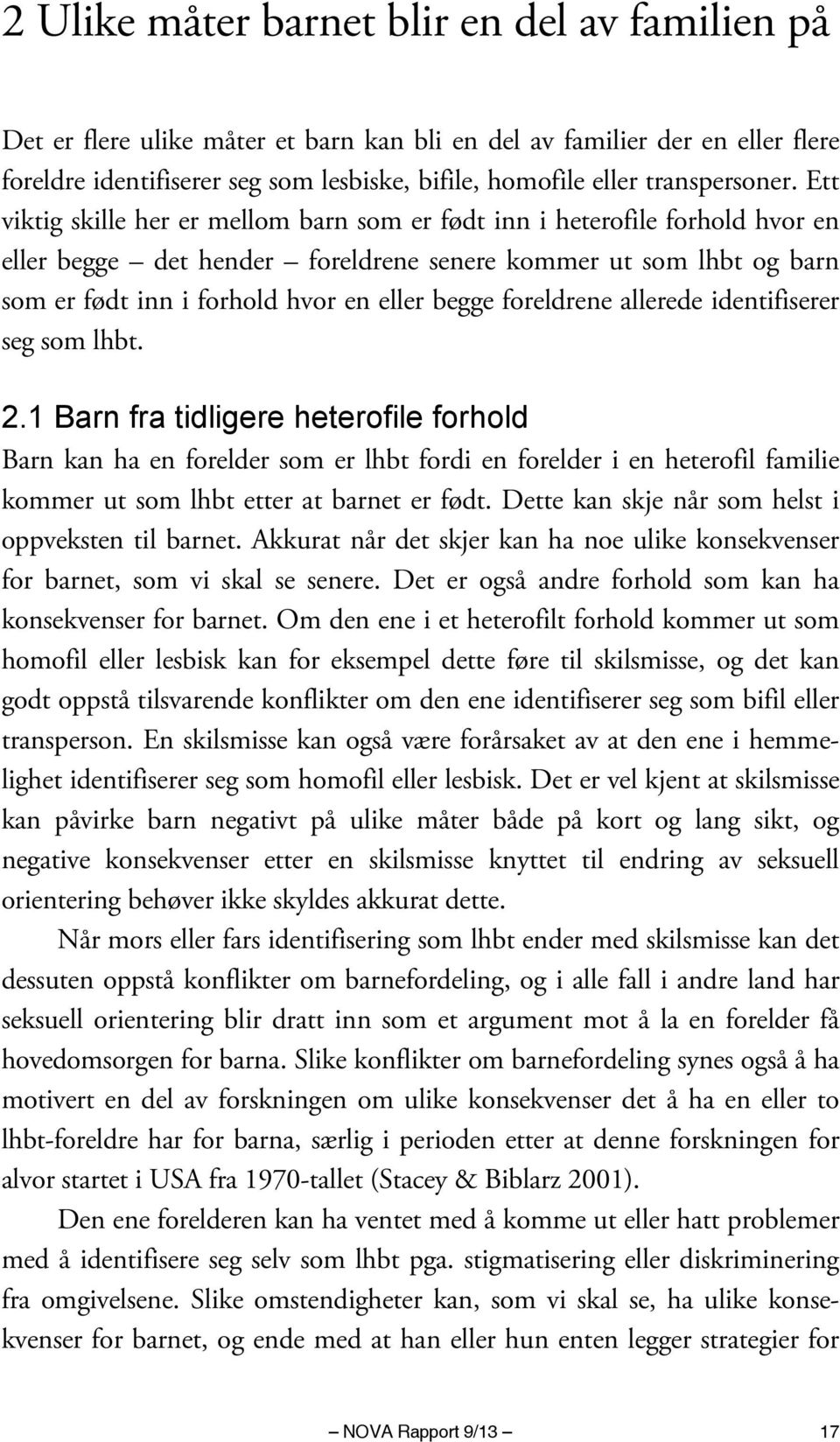 Ett viktig skille her er mellom barn som er født inn i heterofile forhold hvor en eller begge det hender foreldrene senere kommer ut som lhbt og barn som er født inn i forhold hvor en eller begge