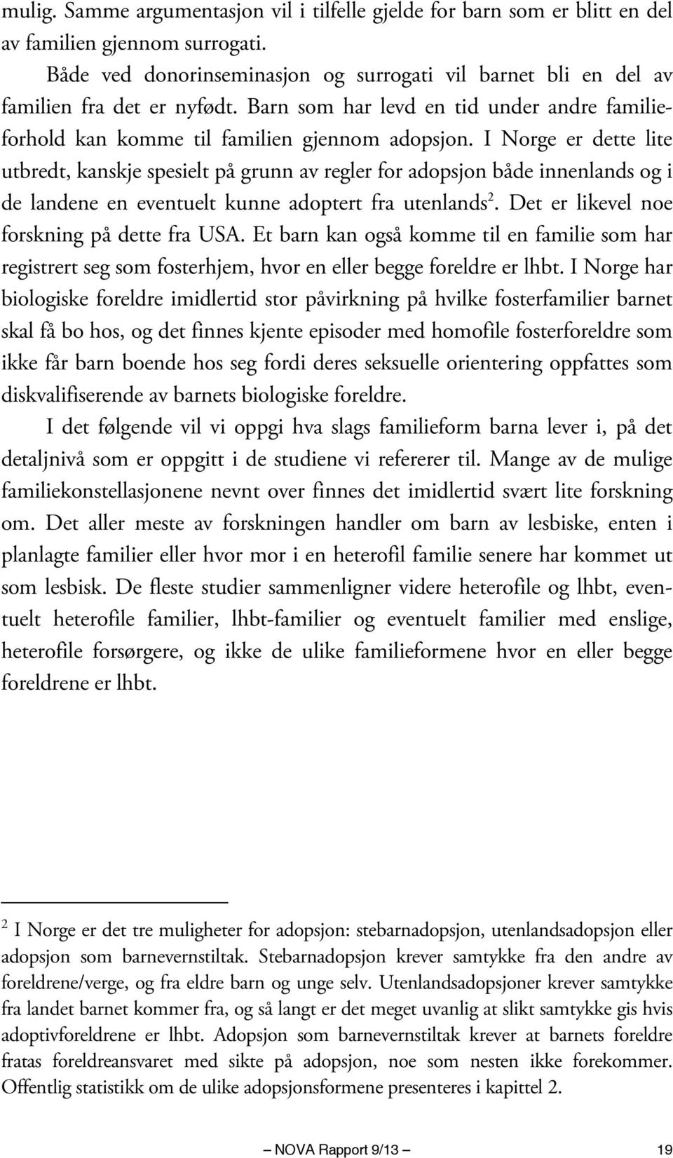 I Norge er dette lite utbredt, kanskje spesielt på grunn av regler for adopsjon både innenlands og i de landene en eventuelt kunne adoptert fra utenlands 2.